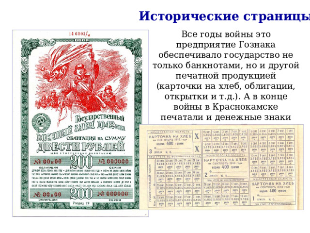 Исторические страницы Все годы войны это предприятие Гознака обеспечивало государство не только банкнотами, но и другой печатной продукцией (карточки на хлеб, облигации, открытки и т.д.). А в конце войны в Краснокамске печатали и денежные знаки для Болгарии, Польши, Румынии, Венгрии. 