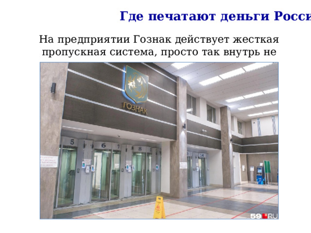 Где печатают деньги России На предприятии Гознак действует жесткая пропускная система, просто так внутрь не попадешь. 