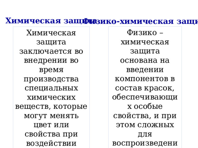 Химическая защита Физико-химическая защита Физико – химическая защита основана на введении компонентов в состав красок, обеспечивающих особые свойства, и при этом сложных для воспроизведения или имитации. Химическая защита заключается во внедрении во время производства специальных химических веществ, которые могут менять цвет или свойства при воздействии растворителей. 