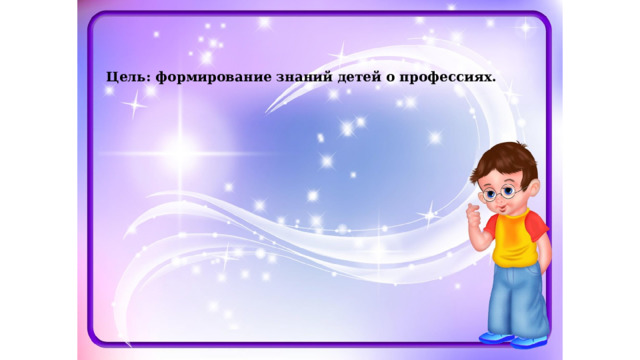 Цель: формирование знаний детей о профессиях. 
