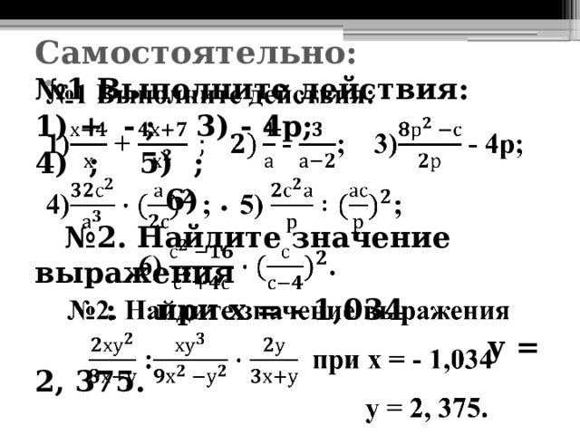 Самостоятельно: № 1 Выполните действия:   1) + - ; 3) - 4р; 4) ; 5) ;  6) . № 2. Найдите значение выражения  : при х = - 1,034  у = 2, 375. 