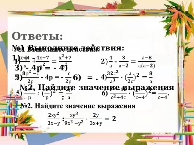 Ответы: № 1 Выполните действия:   1) + -  3) - 4р = - 4)  5) 6) = . № 2. Найдите значение выражения  :  