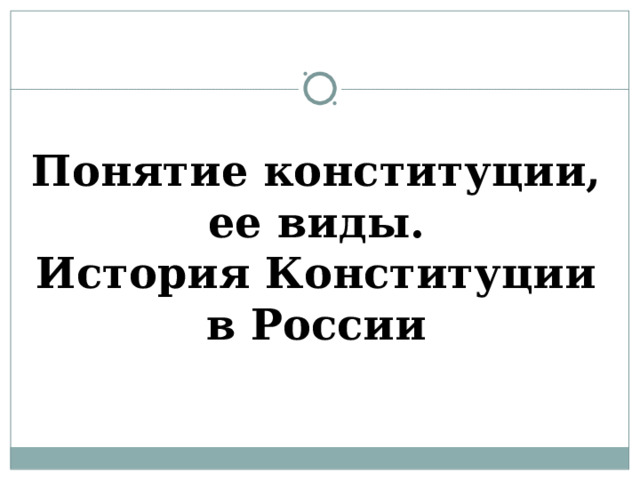 Понятие конституции, ее виды.  История Конституции в России 