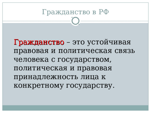 Гражданство в РФ  Гражданство  – это устойчивая правовая и политическая связь человека с государством, политическая и правовая принадлежность лица к конкретному государству. 