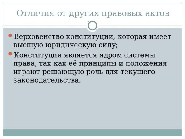 Отличия от других правовых актов Верховенство конституции, которая имеет высшую юридическую силу; Конституция является ядром системы права, так как её принципы и положения играют решающую роль для текущего законодательства. 