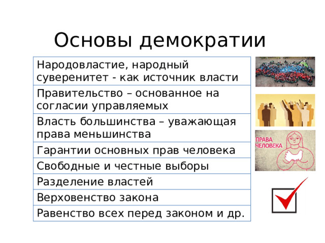 Основы демократии Народовластие, народный суверенитет - как источник власти Правительство – основанное на согласии управляемых Власть большинства – уважающая права меньшинства Гарантии основных прав человека Свободные и честные выборы Разделение властей Верховенство закона Равенство всех перед законом и др. 
