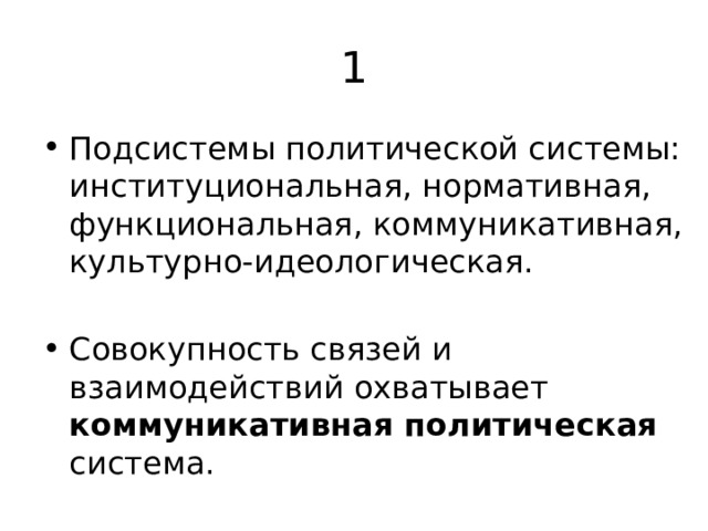 1 Подсистемы политической системы: институциональная, нормативная, функциональная, коммуникативная, культурно-идеологическая. Совокупность связей и взаимодействий охватывает коммуникативная политическая система. 