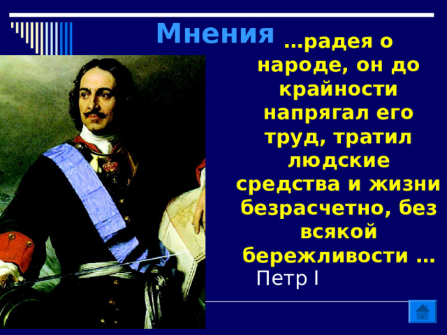Мнения … радея о народе, он до крайности напрягал его труд, тратил людские средства и жизни безрасчетно, без всякой бережливости  … Петр I  