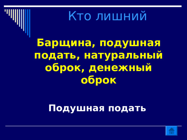  Кто лишний   Барщина, подушная подать, натуральный оброк, денежный оброк Подушная подать 