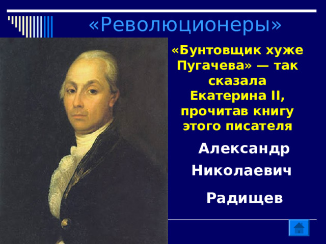 «Революционеры» «Бунтовщик хуже Пугачева» — так сказала Екатерина II, прочитав книгу этого писателя Александр Николаевич Радищев 