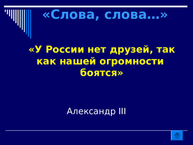 «Слова, слова…» «У России нет друзей, так как нашей огромности боятся» Александр III 