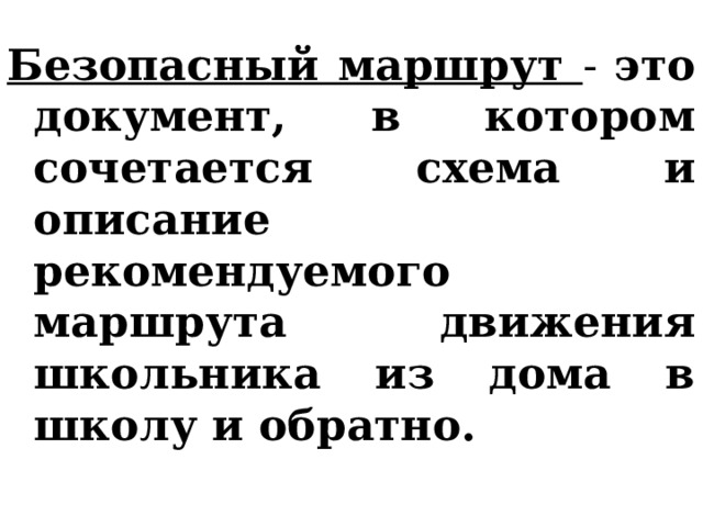 Безопасный маршрут - это  документ, в котором сочетается схема и описание рекомендуемого маршрута движения школьника из дома в школу и обратно. 