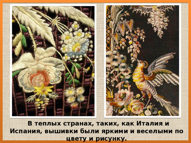  В теплых странах, таких, как Италия и Испания, вышивки были яркими и веселыми по цвету и рисунку. 