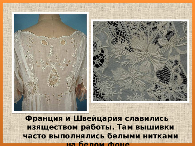 Франция и Швейцария славились изяществом работы. Там вышивки часто выполнялись белыми нитками на белом фоне.  