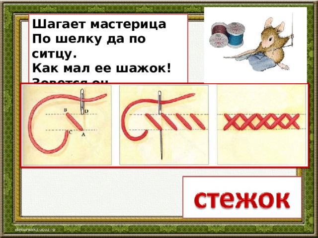 Шагает мастерица По шелку да по ситцу. Как мал ее шажок! Зовется он … 