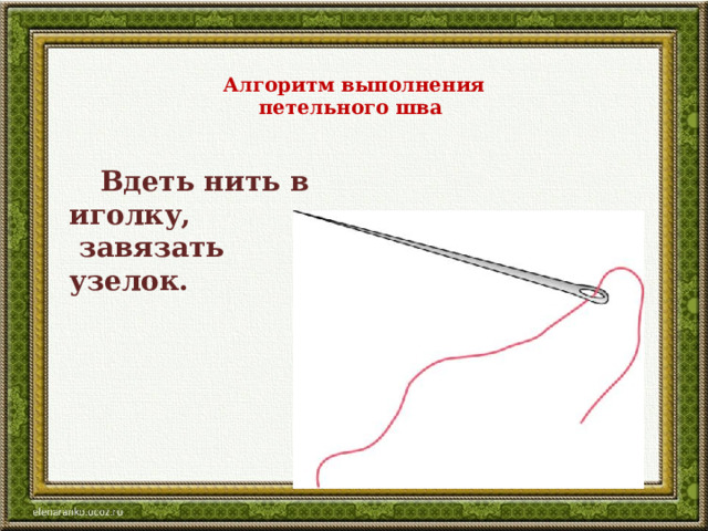 Алгоритм выполнения  петельного шва    Вдеть нить в иголку,  завязать узелок. 