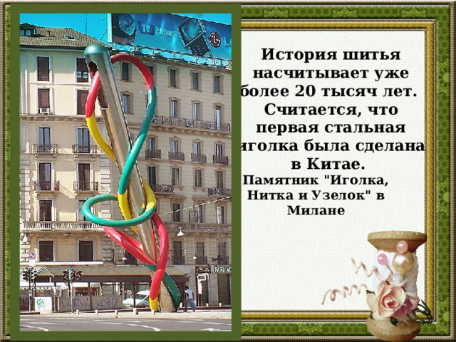 История шитья насчитывает уже более 20 тысяч лет.  Считается, что первая стальная иголка была сделана в Китае.   Памятник 