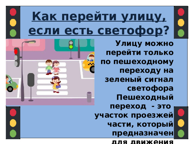 Как перейти улицу, если есть светофор ? Улицу можно перейти только по пешеходному переходу на зеленый сигнал светофора Пешеходный переход - это участок проезжей части, который предназначен для движения пешеходов через дорогу  