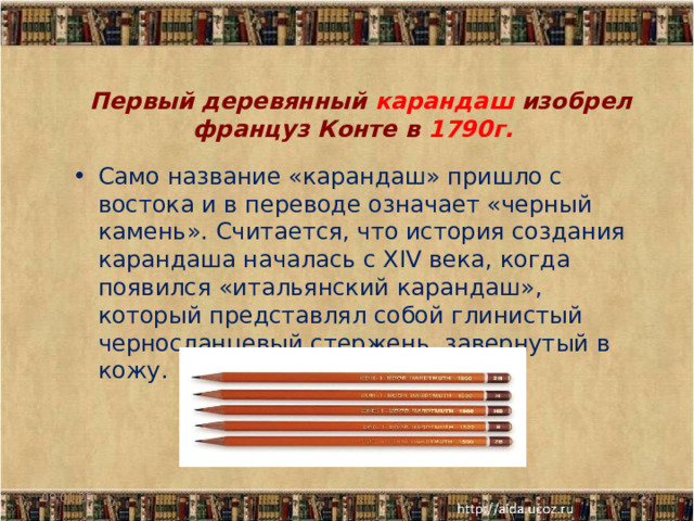   Первый деревянный карандаш изобрел француз Конте в 1790г.    Само название «карандаш» пришло с востока и в переводе означает «черный камень». Считается, что история создания карандаша началась с XIV века, когда появился «итальянский карандаш», который представлял собой глинистый черносланцевый стержень, завернутый в кожу.   09.01.25  