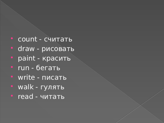 count - считать draw - рисовать paint - красить run - бегать write - писать walk - гулять read - читать 