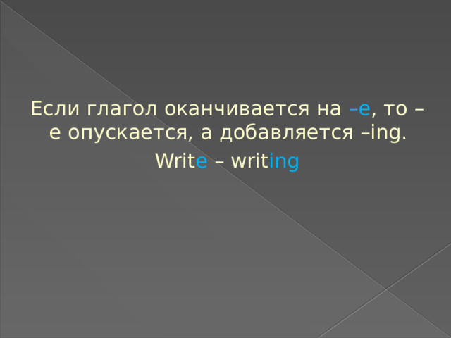Если глагол оканчивается на –е , то –е опускается, а добавляется –ing. Writ e – writ ing 