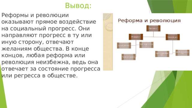 Вывод: Реформы и революции оказывают прямое воздействие на социальный прогресс. Они направляют прогресс в ту или иную сторону, отвечают желаниям общества. В конце концов, любая реформа или революция неизбежна, ведь она отвечает за состояние прогресса или регресса в обществе. 