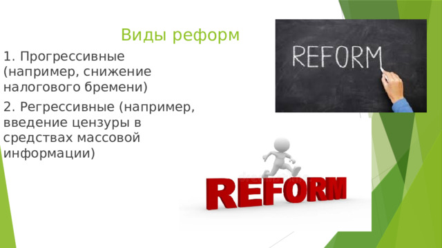 Виды реформ 1.  Прогрессивные (например, снижение налогового бремени) 2.  Регрессивные (например, введение цензуры в средствах массовой информации) 