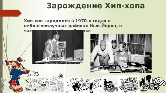 Зарождение Хип-хопа   Хип-хоп зародился в 1970-х годах в неблагополучных районах Нью-Йорка, в частности, в районе Бронкс 