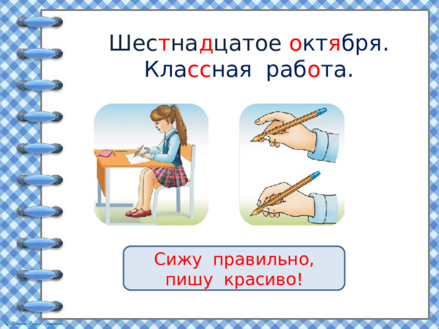 Шес т на д цатое о кт я бря.  Кла сс ная раб о та. Сижу правильно, пишу красиво! 