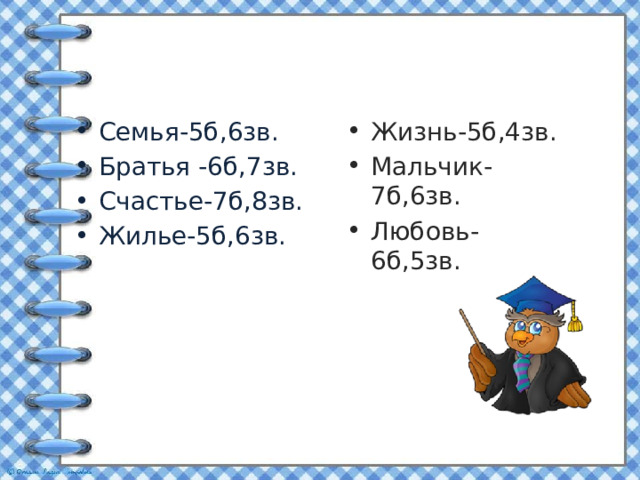 Семья-5б,6зв. Братья -6б,7зв. Счастье-7б,8зв. Жилье-5б,6зв. Жизнь-5б,4зв. Мальчик-7б,6зв. Любовь-6б,5зв.  