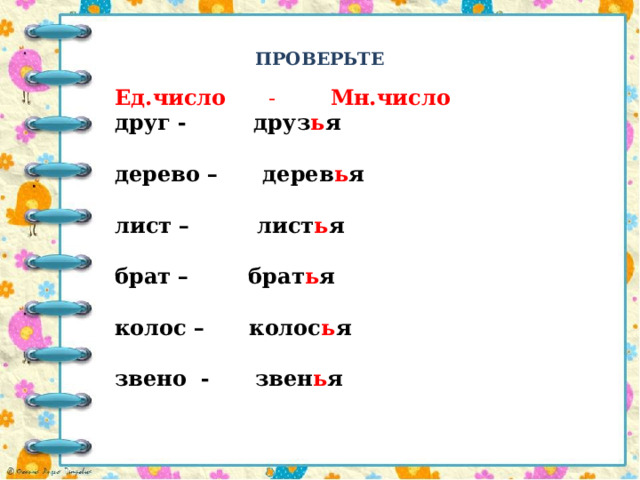 ПРОВЕРЬТЕ Ед.число - Мн.число друг - друз ь я  дерево – дерев ь я  лист – лист ь я  брат – брат ь я  колос – колос ь я  звено - звен ь я 
