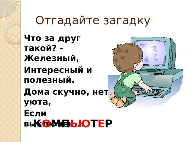 Отгадайте загадку Что за друг такой? - Железный, Интересный и полезный. Дома скучно, нет уюта, Если выключен... К О МП ЬЮ Т Е Р 