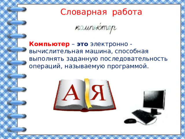 Словарная работа Компьютер  –  это  электронно -вычислительная машина, способная выполнять заданную последовательность операций, называемую программой. 