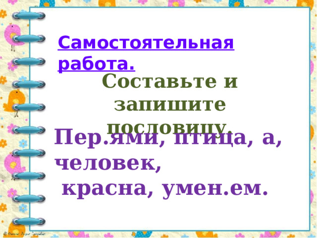 Самостоятельная работа. Составьте и запишите пословицу. Пер.ями, птица, а, человек,  красна, умен.ем. 