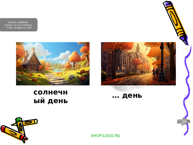 Скажи наоборот Нажми на знак вопроса,  чтобы проверить себя … день солнечный день SHOP-LOGO.RU 