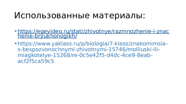 Использованные материалы: https://egevideo.ru/stati/zhivotnye/razmnozhenie-i-znachenie-bryukhonogikh/ https://www.yaklass.ru/p/biologia/7-klass/znakomimsia-s-bespozvonochnymi-zhivotnymi-15746/molliuski-ili-miagkotelye-15268/re-0c5e42f5-d4dc-4ce9-8eab-acf2f5ca59c5 