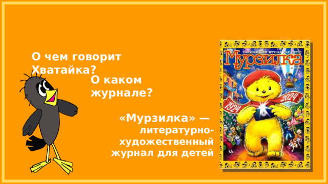 О чем говорит Хватайка? О каком журнале? «Мурзилка» — литературно-художественный журнал для детей 