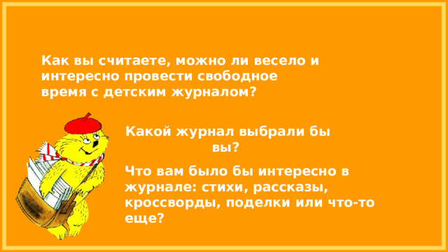 Как вы считаете, можно ли весело и интересно провести свободное время с детским журналом? Какой журнал выбрали бы вы? Что вам было бы интересно в журнале: стихи, рассказы, кроссворды, поделки или что-то еще? 