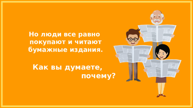 Но люди все равно покупают и читают бумажные издания. Как вы думаете, почему? 