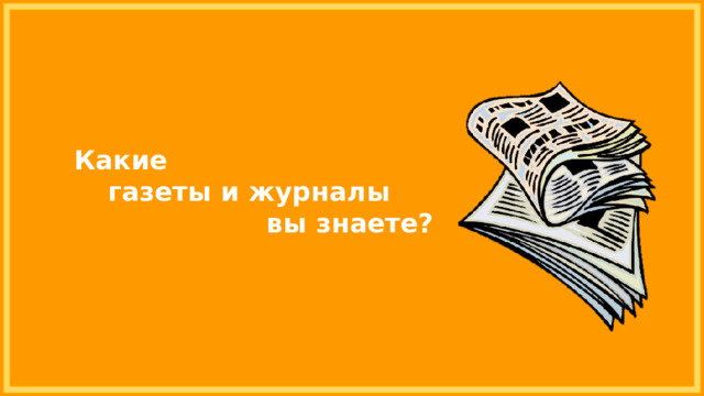 Какие газеты и журналы вы знаете? 