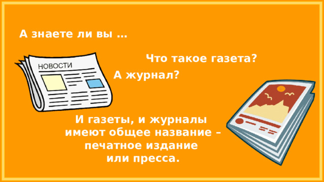 А знаете ли вы … Что такое газета? А журнал? И газеты, и журналы имеют общее название – печатное издание или пресса. 