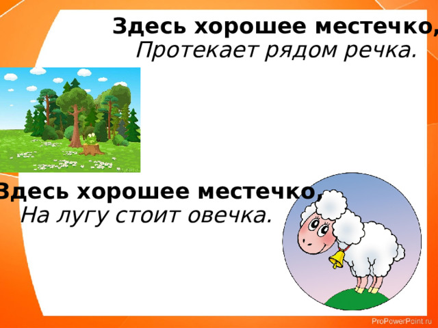 Здесь хорошее местечко, Протекает рядом речка. Здесь хорошее местечко, На лугу стоит овечка. 