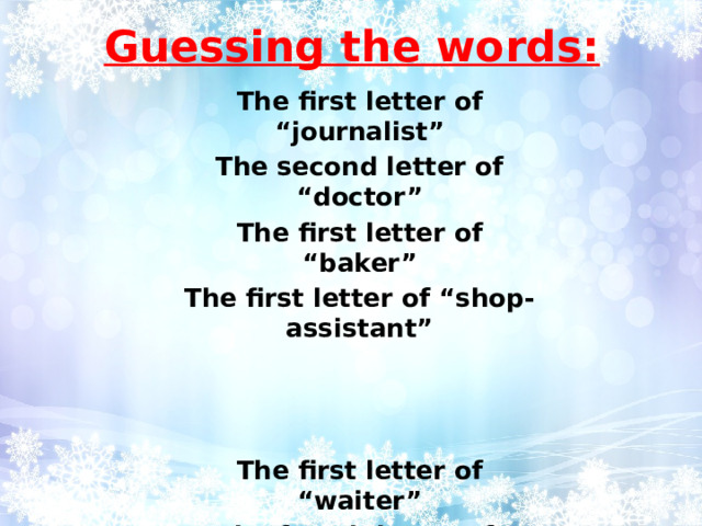 Guessing the words: The first letter of “journalist” The second letter of “doctor” The first letter of “baker” The first letter of “shop- assistant”    The first letter of “waiter” The fourth letter of “reporter” The seventh letter of “teacher” The fourth letter of “cook”    