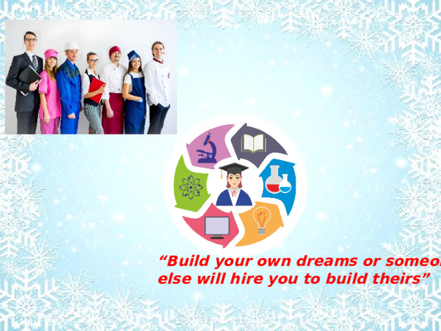 “ Build your own dreams or someone else will hire you to build theirs” 