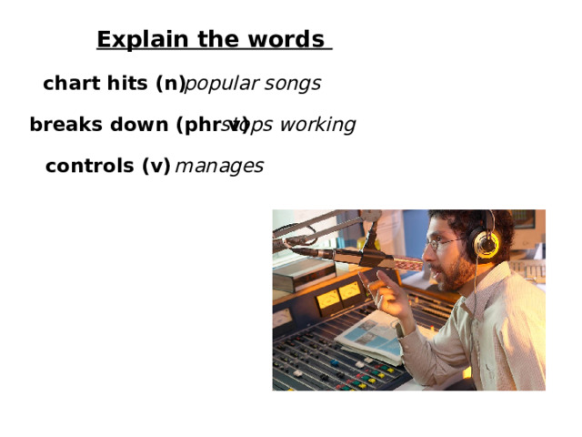 Explain the words chart hits (n) popular songs breaks down (phr v) stops working controls (v) manages 