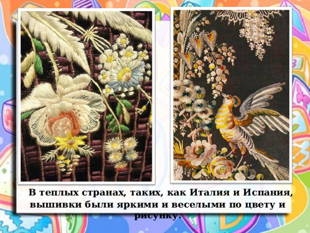  В теплых странах, таких, как Италия и Испания, вышивки были яркими и веселыми по цвету и рисунку. 