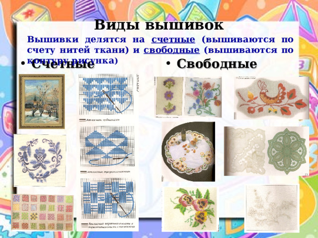 Виды вышивок Вышивки делятся на счетные (вышиваются по счету нитей ткани) и свободные (вышиваются по контуру рисунка ) Счетные Свободные 