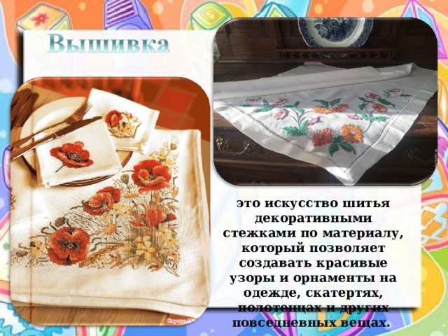 это искусство шитья декоративными стежками по материалу, который позволяет создавать красивые узоры и орнаменты на одежде, скатертях, полотенцах и других повседневных вещах. 