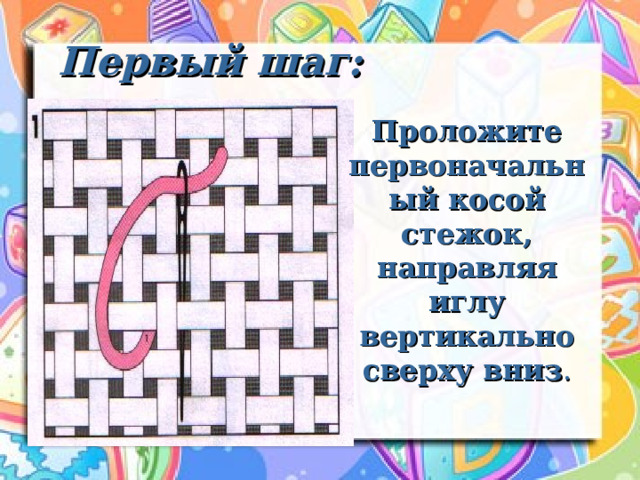 Первый шаг: Проложите первоначальный косой стежок, направляя иглу вертикально сверху вниз . 