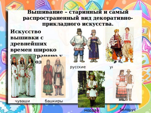 Вышивание – старинный и самый распространенный вид декоративно-прикладного искусства. Искусство вышивки с древнейших времен широко распространено у всех народов. русские украинцы чуваши башкиры белорусы мордва 